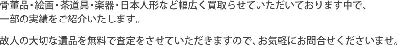 骨董品・絵画・茶道具・楽器・日本人形など幅広く買取らせていただいております中で、一部の実績をご紹介いたします。