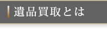 遺品買取とは