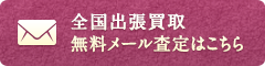 全国出張買取無料メール査定はこちら