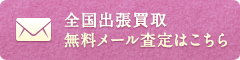 全国出張買取無料メール査定はこちら